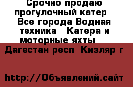 Срочно продаю прогулочный катер - Все города Водная техника » Катера и моторные яхты   . Дагестан респ.,Кизляр г.